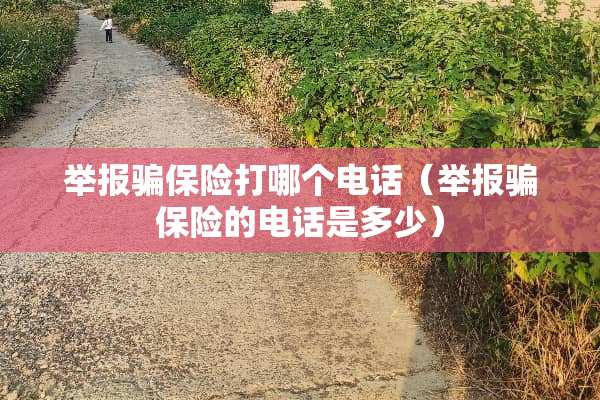 举报骗保险打哪个电话（举报骗保险的电话是多少）