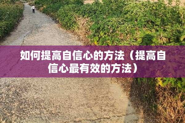 如何提高自信心的方法（提高自信心最有效的方法）