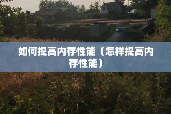 如何提高内存性能（怎样提高内存性能）