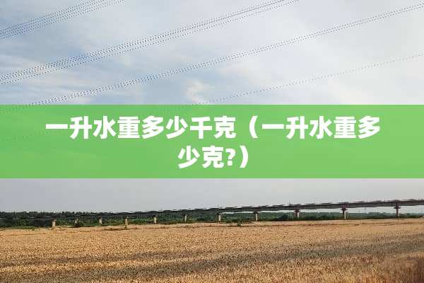 一升水重多少千克（一升水重多少克?）