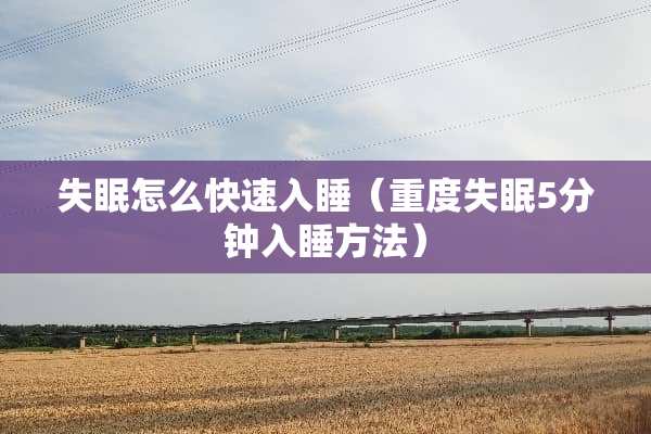 失眠怎么快速入睡（重度失眠5分钟入睡方法）