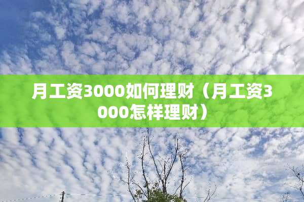 月工资3000如何理财（月工资3000怎样理财）