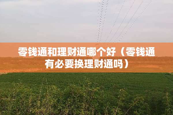 零钱通和理财通哪个好（零钱通有必要换理财通吗）