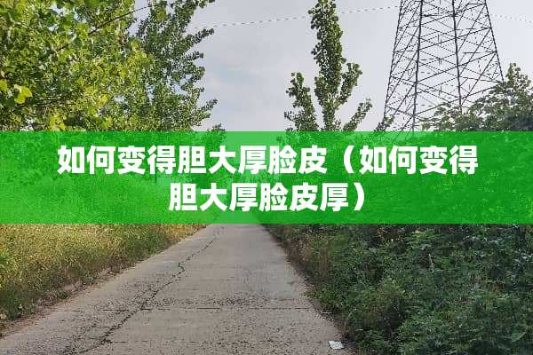 如何变得胆大厚脸皮（如何变得胆大厚脸皮厚）