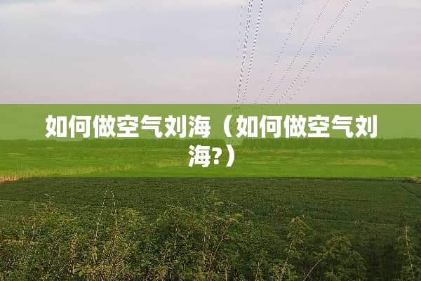 如何做空气刘海（如何做空气刘海?）