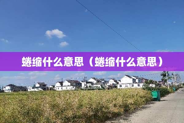 蜷缩什么意思（蜷缩什么意思）