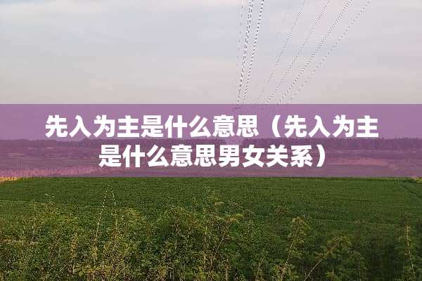 先入为主是什么意思（先入为主是什么意思男女关系）