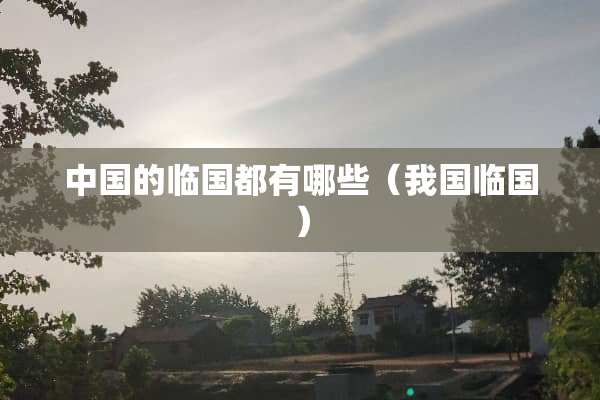 中国的临国都有哪些（我国临国）