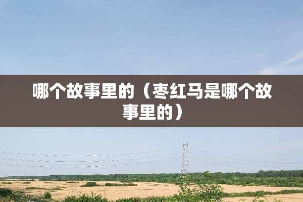 哪个故事里的（枣红马是哪个故事里的）