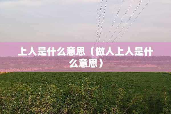 上人是什么意思（做人上人是什么意思）