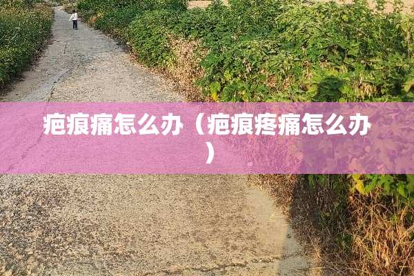 疤痕痛怎么办（疤痕疼痛怎么办）