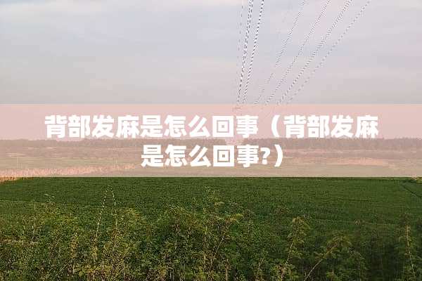 背部发麻是怎么回事（背部发麻是怎么回事?）