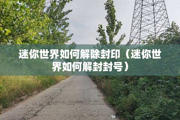 迷你世界如何解除封印（迷你世界如何解封封号）