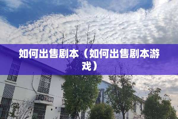 如何出售剧本（如何出售剧本游戏）