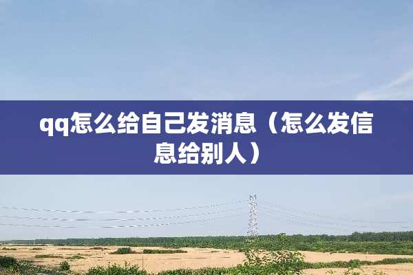 qq怎么给自己发消息（怎么发信息给别人）