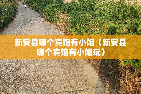 新安县哪个宾馆有小姐（新安县哪个宾馆有小姐玩）