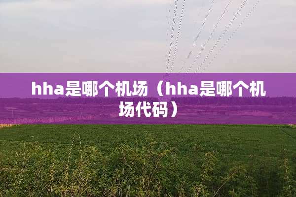 hha是哪个机场（hha是哪个机场代码）