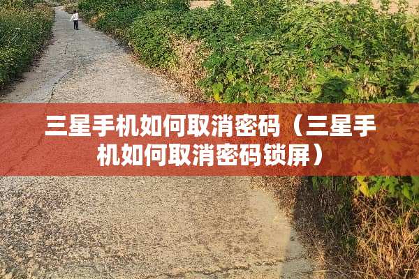 三星手机如何取消密码（三星手机如何取消密码锁屏）