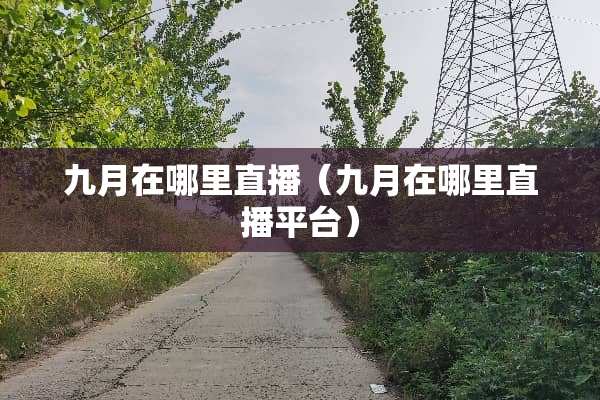 九月在哪里直播（九月在哪里直播平台）