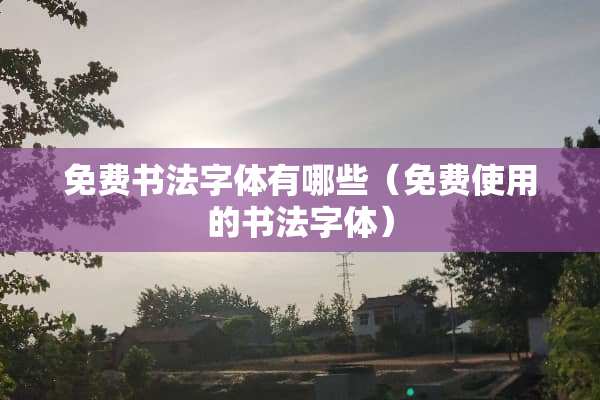 免费书法字体有哪些（免费使用的书法字体）