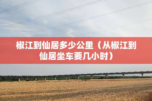 椒江到仙居多少公里（从椒江到仙居坐车要几小时）