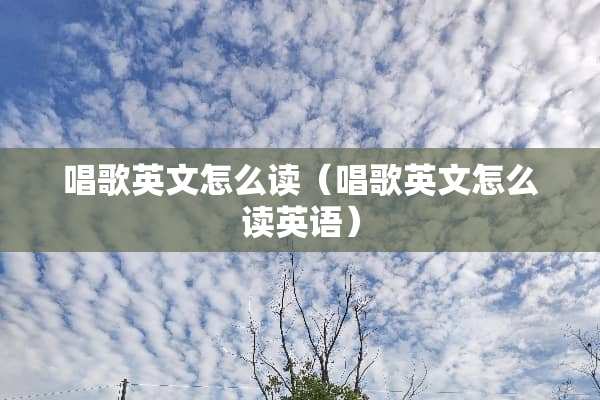唱歌英文怎么读（唱歌英文怎么读英语）