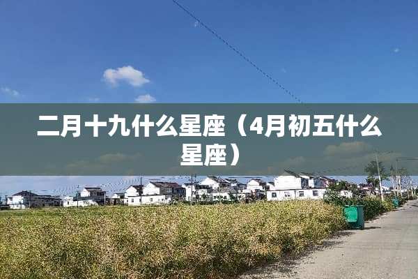 二月十九什么星座（4月初五什么星座）