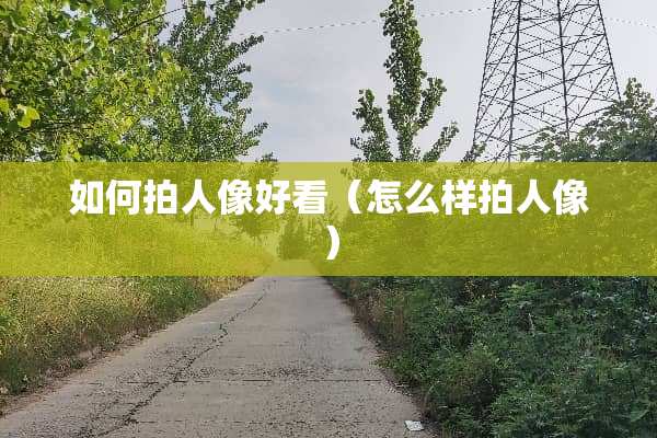如何拍人像好看（怎么样拍人像）