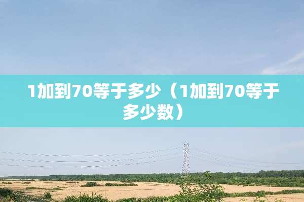 1加到70等于多少（1加到70等于多少数）