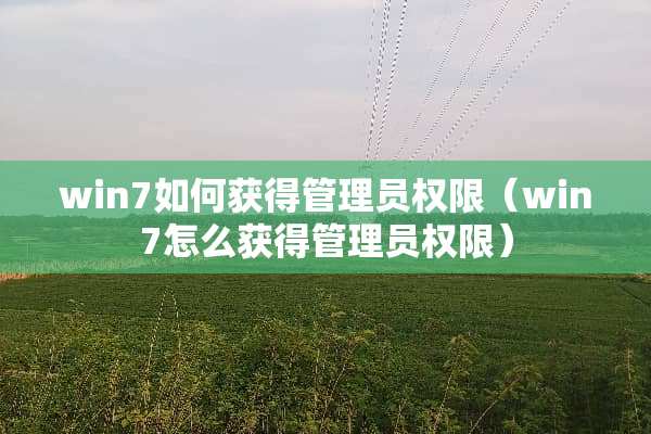 win7如何获得管理员权限（win7怎么获得管理员权限）