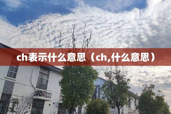 ch表示什么意思（ch,什么意思）