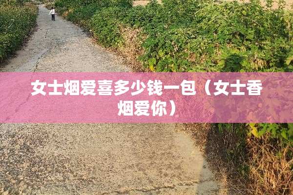 女士烟爱喜多少钱一包（女士香烟爱你）