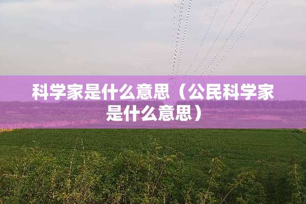 科学家是什么意思（公民科学家是什么意思）