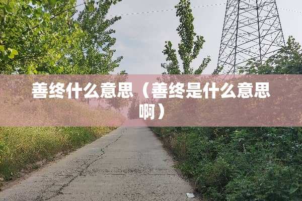 善终什么意思（善终是什么意思啊）