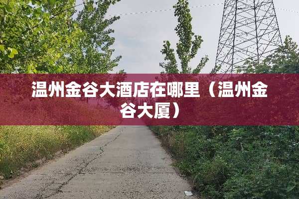 温州金谷大酒店在哪里（温州金谷大厦）