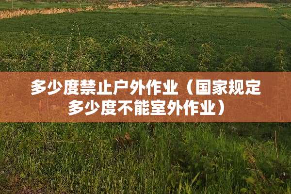多少度禁止户外作业（国家规定多少度不能室外作业）