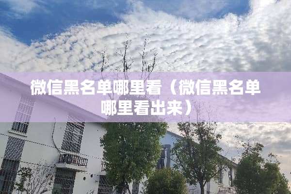 微信黑名单哪里看（微信黑名单哪里看出来）