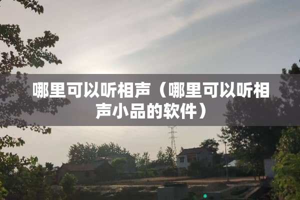 哪里可以听相声（哪里可以听相声小品的软件）