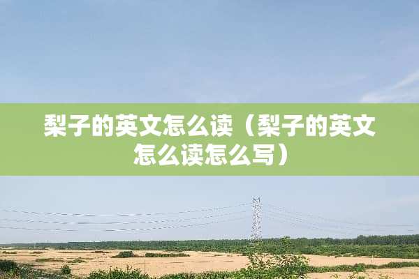 梨子的英文怎么读（梨子的英文怎么读怎么写）