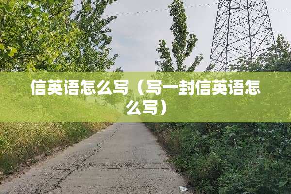信英语怎么写（写一封信英语怎么写）