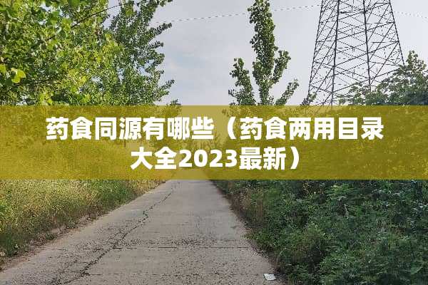药食同源有哪些（药食两用目录大全2023最新）