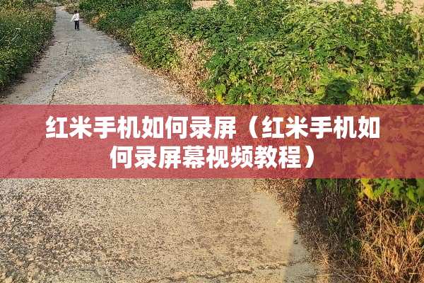 红米手机如何录屏（红米手机如何录屏幕视频教程）