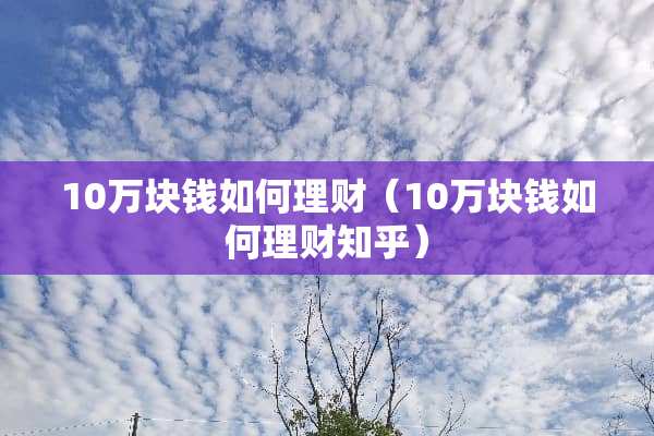 10万块钱如何理财（10万块钱如何理财知乎）
