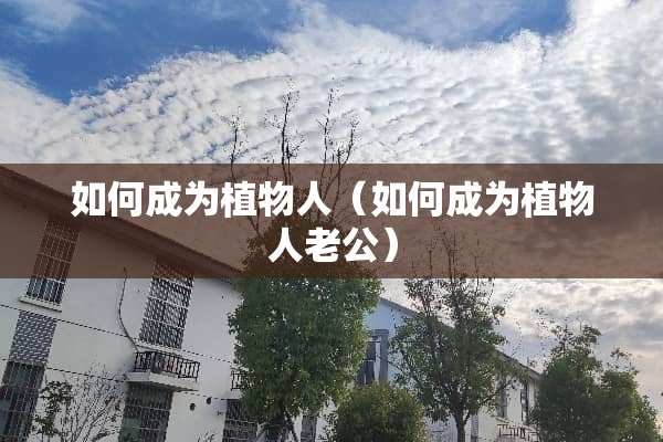 如何成为植物人（如何成为植物人老公）