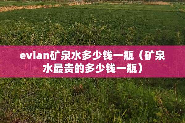 evian矿泉水多少钱一瓶（矿泉水最贵的多少钱一瓶）