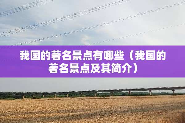 我国的著名景点有哪些（我国的著名景点及其简介）
