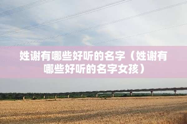 姓谢有哪些好听的名字（姓谢有哪些好听的名字女孩）