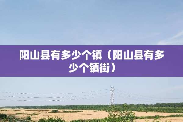 阳山县有多少个镇（阳山县有多少个镇街）