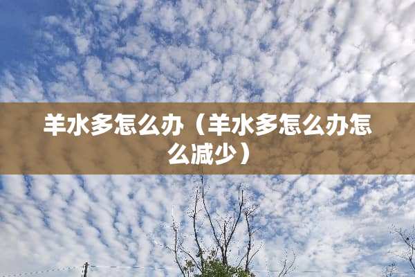 羊水多怎么办（羊水多怎么办怎么减少）