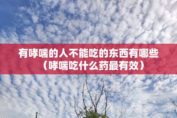 有哮喘的人不能吃的东西有哪些（哮喘吃什么药最有效）